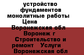 устройство фундаментов монолитные работы › Цена ­ 2 000 - Воронежская обл., Воронеж г. Строительство и ремонт » Услуги   . Воронежская обл.